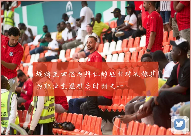 埃梅里回忆与拜仁的经典对决称其为职业生涯难忘时刻之一