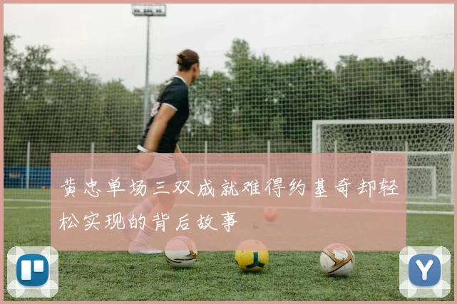 黄忠单场三双成就难得约基奇却轻松实现的背后故事