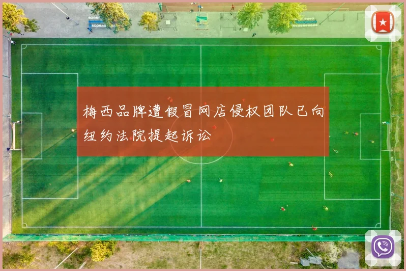 梅西品牌遭假冒网店侵权团队已向纽约法院提起诉讼