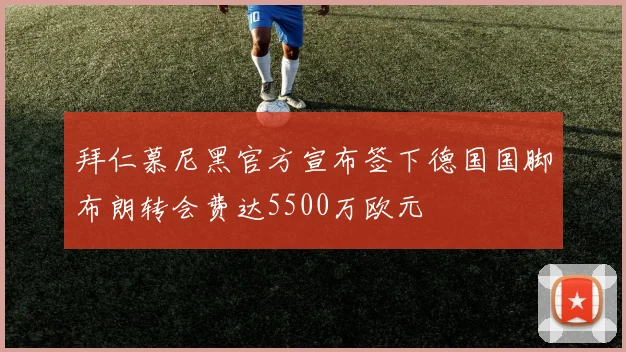 拜仁慕尼黑官方宣布签下德国国脚布朗转会费达5500万欧元