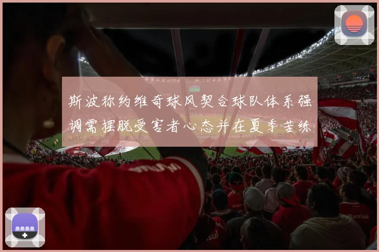 斯波称约维奇球风契合球队体系强调需摆脱受害者心态并在夏季苦练