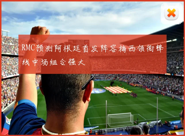 RMC预测阿根廷首发阵容梅西领衔锋线中场组合强大