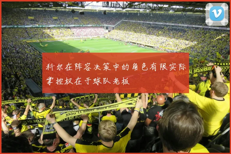 科尔在阵容决策中的角色有限实际掌控权在于球队老板